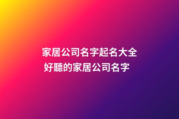 家居公司名字起名大全 好聽的家居公司名字-第1張-公司起名-玄機派